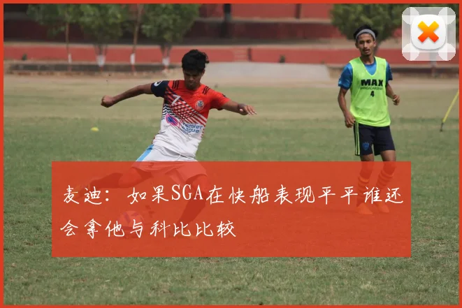 麦迪：如果SGA在快船表现平平谁还会拿他与科比比较