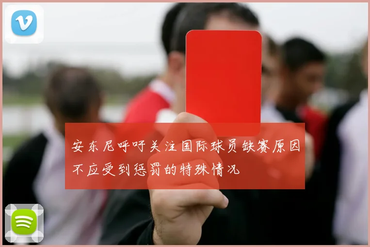 安东尼呼吁关注国际球员缺赛原因不应受到惩罚的特殊情况
