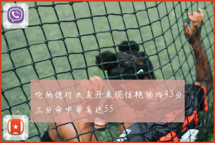 伦纳德对决麦丹表现惊艳场均43分三分命中率高达55
