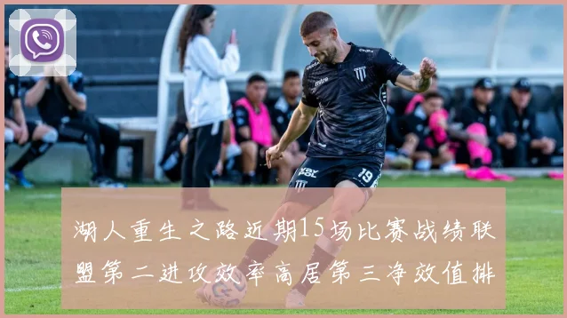 湖人重生之路近期15场比赛战绩联盟第二进攻效率高居第三净效值排名第五