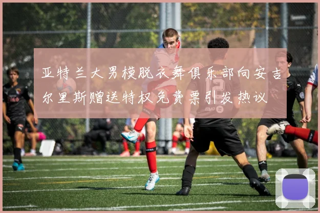亚特兰大男模脱衣舞俱乐部向安吉尔里斯赠送特权免费票引发热议