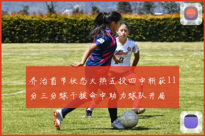 乔治首节状态火热五投四中斩获11分三分球干拔命中助力球队开局